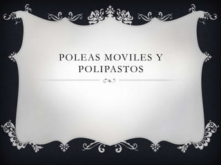 POLEAS MOVILES Y
   POLIPASTOS
 