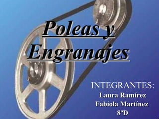 Poleas y Engranajes INTEGRANTES: Laura Ramírez Fabiola Martínez  8ºD 