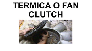 TERMICA O FAN
CLUTCH

 