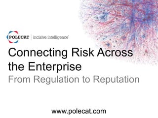 1
Connecting Risk Across
the Enterprise
From Regulation to Reputation
www.polecat.com
 