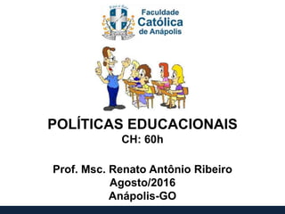 POLÍTICAS EDUCACIONAIS
CH: 60h
Prof. Msc. Renato Antônio Ribeiro
Agosto/2016
Anápolis-GO
 