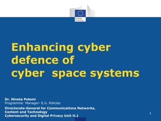 Enhancing cyber
defence of
cyber space systems
1
Dr. Nineta Polemi
Programme Manager- E.U. Policies
Directorate-General fo...
