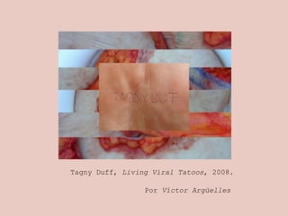 Tagny Duff, Living Viral Tatoos, 2008.
Por Víctor Argüelles
 