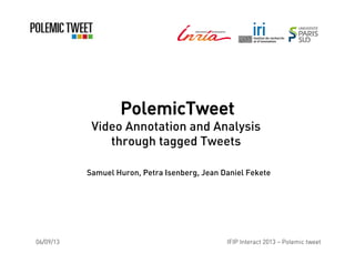 PolemicTweet
Video Annotation and Analysis
through tagged Tweets
Samuel Huron, Petra Isenberg, Jean Daniel Fekete
06/09/13 IFIP Interact 2013 – Polemic tweet
 