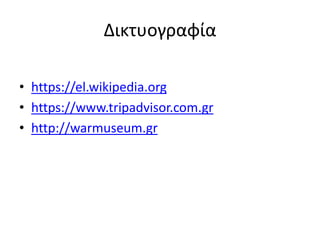 Δικτυογραφία
• https://el.wikipedia.org
• https://www.tripadvisor.com.gr
• http://warmuseum.gr
 