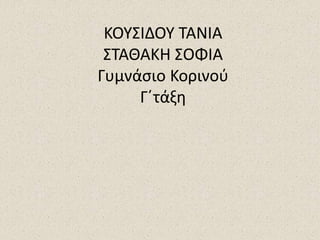 ΚΟΥΣΙΔΟΥ ΤΑΝΙΑ
ΣΤΑΘΑΚΗ ΣΟΦΙΑ
Γυμνάσιο Κορινού
Γ΄τάξη
 