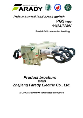 Pole mounted load break switch
PGS type
11/24/33kV
Porclain/silicone rubber bushing
Product brochure
2009/4
Zhejiang Farady Electric Co., Ltd.
ISO9001&ISO14001 certificated enterprise
 