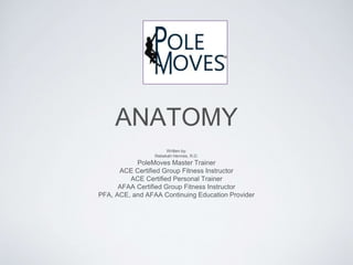ANATOMY
Written by:
Rebekah Hennes, R.D.
PoleMoves Master Trainer
ACE Certified Group Fitness Instructor
ACE Certified Personal Trainer
AFAA Certified Group Fitness Instructor
PFA, ACE, and AFAA Continuing Education Provider
 