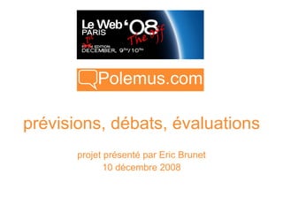 Polemus.com

prévisions, débats, évaluations
       projet présenté par Eric Brunet
              10 décembre 2008
 