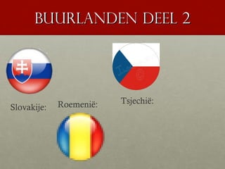 Buurlanden deel 2




             Roemenië:   Tsjechië:
Slovakije:
 