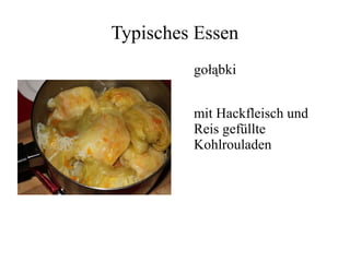 Typisches Essen
gołąbki
mit Hackfleisch und
Reis gefüllte
Kohlrouladen
 