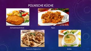 POLNISCHE KÜCHE
BigosSchweineschnitzel
Russische Teigtaschen Brühe
 