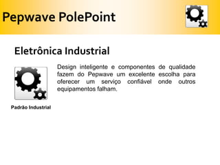 Pepwave PolePointEletrônica IndustrialDesign inteligente e componentes de qualidade fazem do Pepwave um excelente escolha para oferecer um serviço confiável onde outros equipamentos falham.Padrão Industrial