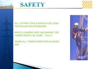 ALL LIFTING TOOLS SHOULD BE LOAD
TESTED AS PER STANDARD.
WHILE LOADING AND UNLOADING THE
TOWER PARTS, Be CARE FULLY
AVOID ALL TOWER ERECTION IN RAINY
DAY.
 