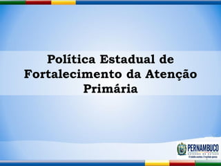 Política Estadual de Fortalecimento da Atenção Primária 