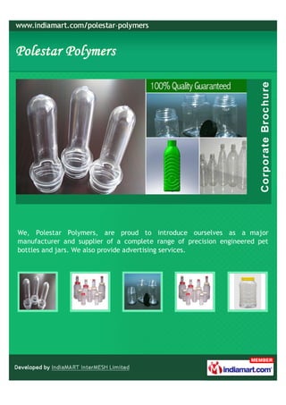 We, Polestar Polymers, are proud to introduce ourselves as a major
manufacturer and supplier of a complete range of precision engineered pet
bottles and jars. We also provide advertising services.
 