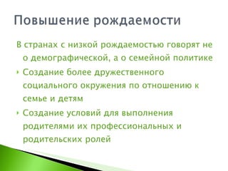 В странах с низкой рождаемостью говорят не о демографической, а о семейной политике Создание более дружественного социального окружения по отношению к семье и детям Создание условий для выполнения родителями их профессиональных и родительских ролей 