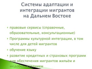 правовые сервисы (справочные, образовательные, консультационные) Программы культурной интеграции, в том числе для детей мигрантов обучение языку развитие кредитных и страховых программ для обеспечения мигрантов жильём и медобслуживанием 