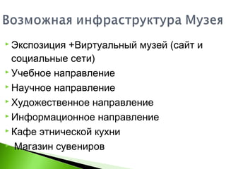  Экспозиция +Виртуальный музей (сайт и
социальные сети)
 Учебное направление
 Научное направление
 Художественное направление
 Информационное направление
 Кафе этнической кухни
  Магазин сувениров
 