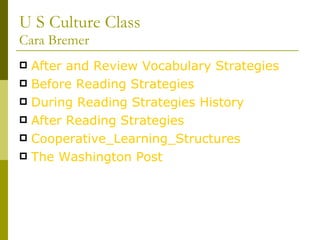 U S Culture Class Cara Bremer After and Review Vocabulary Strategies Before Reading Strategies During Reading Strategies History After Reading Strategies Cooperative_Learning_Structures The Washington Post 