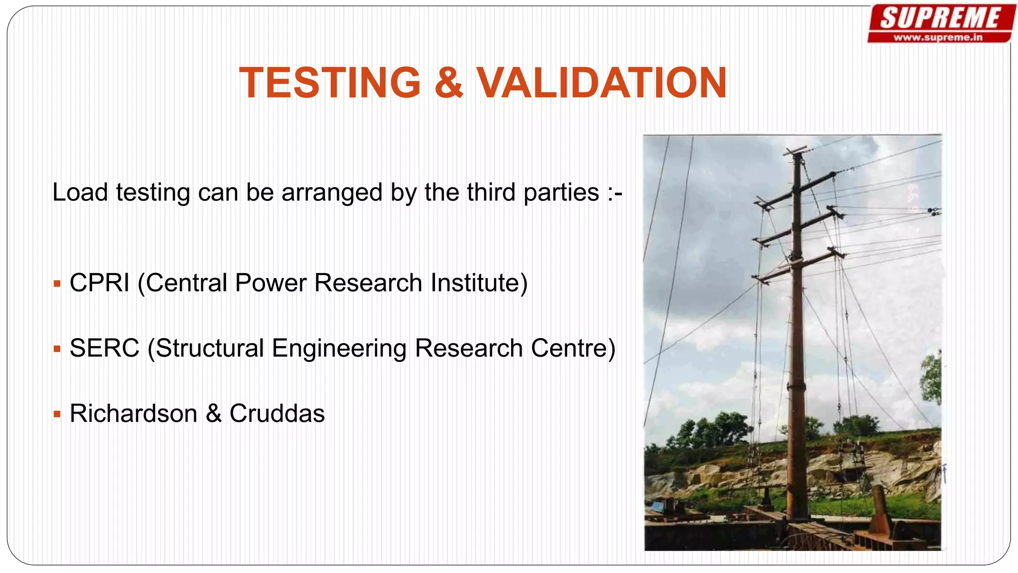 Load testing can be arranged by the third parties :-
 CPRI (Central Power Research Institute)
 SERC (Structural Engineering Research Centre)
 Richardson & Cruddas
TESTING & VALIDATION
 
