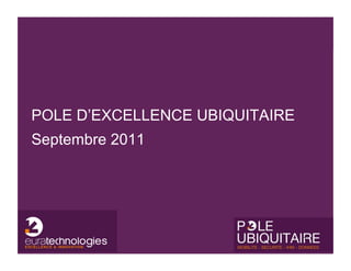 POLE D’EXCELLENCE UBIQUITAIRE
Septembre 2011




                                1
 