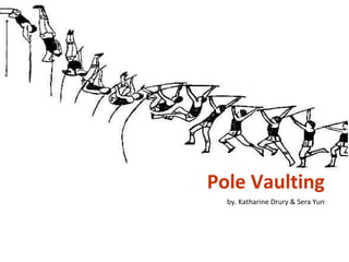 Pole Vaulting by. Katharine Drury & Sera Yun 