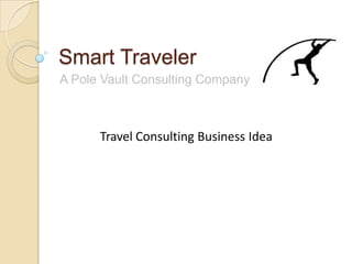 Smart Traveler
A Pole Vault Consulting Company
Travel Consulting Business Idea
 