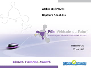 Diapositive 1 - Mai 2013
Alsace Franche-ComtéAlsace Franche-Comté
Atelier MINOVARC
Capteurs & Mobilité
Rodolphe GIE
30 mai 2013
 