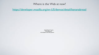 Where is the Web at now?
https://developer.mozilla.org/en-US/demos/detail/bananabread




                              QuickTime™ and a
                                decompressor
                      are needed to see this picture.
 