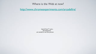 Where is the Web at now?
http://www.chromeexperiments.com/arcadefire/




                    QuickTime™ and a
                      decompressor
            are needed to see this picture.
 