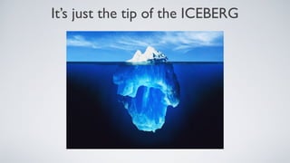 It’s just the tip of the ICEBERG
 