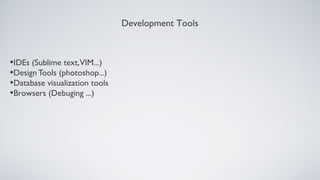 Development Tools



•IDEs (Sublime text,VIM...)
•Design Tools (photoshop...)
•Database visualization tools
•Browsers (Debuging ...)
 