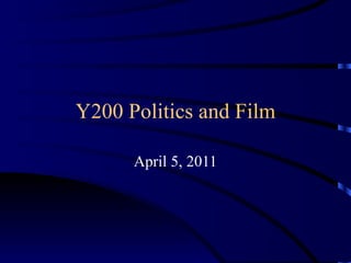 Y200 Politics and Film April 5, 2011 