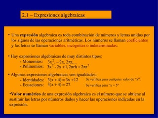 2.1 – Expresiones algebraicas ,[object Object],[object Object],[object Object],- Monomios: - Polinomios: ,[object Object],- Identidades: - Ecuaciones: Se verifica para cualquier valor de “x”. Se verifica para “x = 5” 
