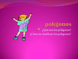¿Qué son los polígonos?
¿Cómo se clasifican los polígonos?
 