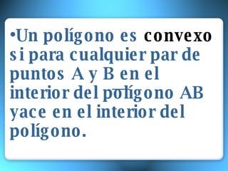 • Un polígono es convexo si para cualquier par de puntos A y B en el interior del polígono AB yace en el interior del polígono.