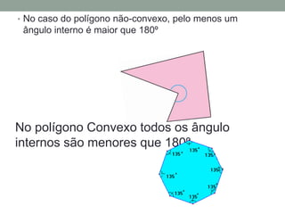 • No caso do polígono não-convexo, pelo menos um
ângulo interno é maior que 180º
No polígono Convexo todos os ângulo
internos são menores que 180º
 