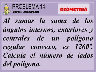 Al sumar la suma de los
ángulos internos, exteriores y
centrales de un polígono
regular convexo, es 1260º.
Calcula el número de lados
del polígono.
 