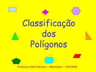 Classificação dos Polígonos Professora Marli Marques – Matemática – 18/03/2009 