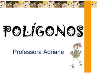 POLÍGONOS
Professora Adriane
 