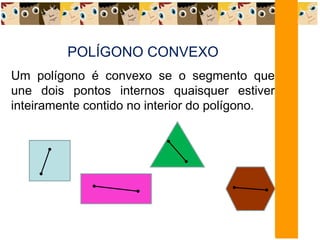 POLÍGONO CONVEXO
Um polígono é convexo se o segmento que
une dois pontos internos quaisquer estiver
inteiramente contido no interior do polígono.
 