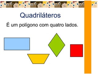 Quadriláteros
É um polígono com quatro lados.
 
