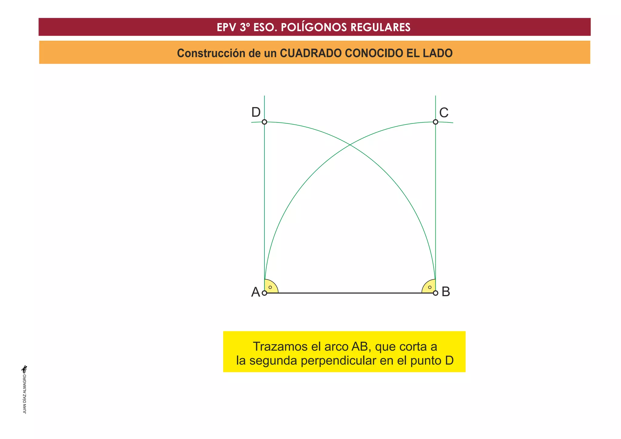 Construcción de un CUADRADO CONOCIDO EL LADO
A B
C
D
D
Trazamos el arco AB, que corta a
la segunda perpendicular en el punto D
EPV 3º ESO. POLÍGONOS REGULARES
 