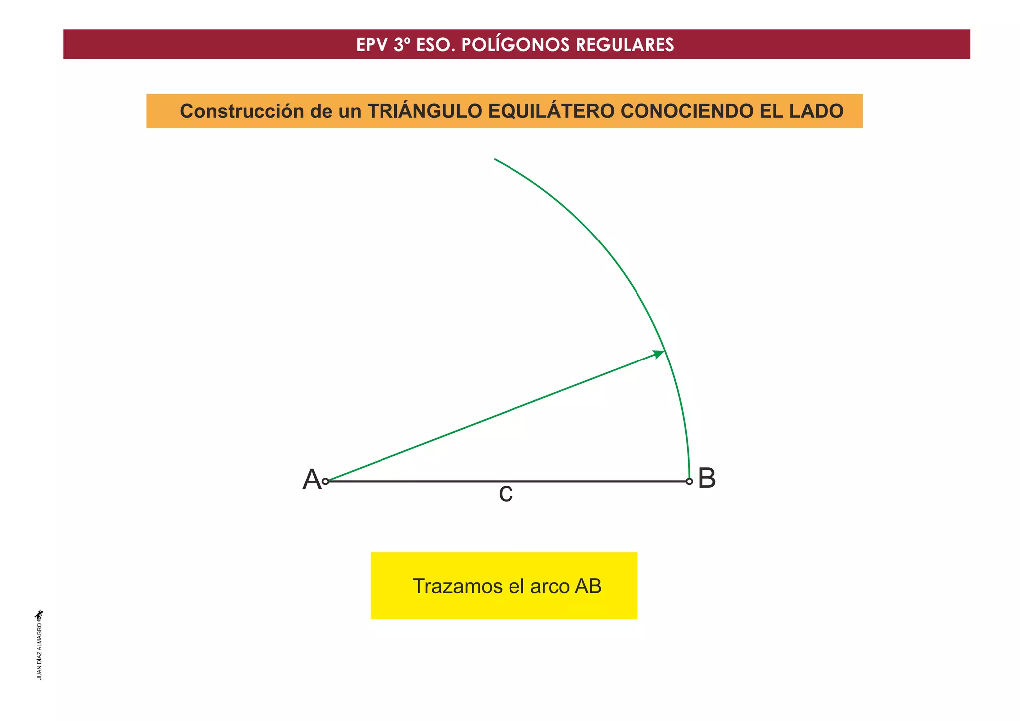 A B
c
Construcción de un TRIÁNGULO EQUILÁTERO CONOCIENDO EL LADO
Trazamos el arco AB
EPV 3º ESO. POLÍGONOS REGULARES
 