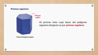 Prismas regulares
Os prismas retos cujas bases são polígonos
regulares designam-se por prismas regulares.
 