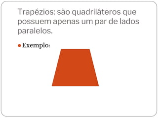 Trapézios: são quadriláteros que
possuem apenas um par de lados
paralelos.
⚫Exemplo:
 