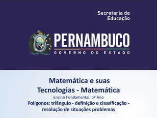 Matemática e suas
Tecnologias - Matemática
Ensino Fundamental, 6º Ano
Polígonos: triângulo - definição e classificação -
resolução de situações problemas
 