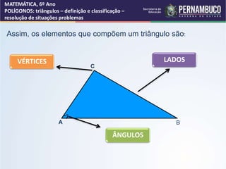 MATEMÁTICA, 6º Ano
POLÍGONOS: triângulos – definição e classificação –
resolução de situações problemas
A B
C
Assim, os el...