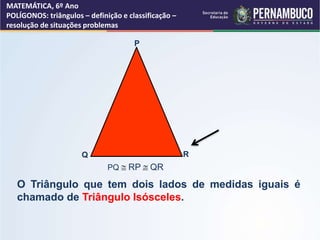 MATEMÁTICA, 6º Ano
POLÍGONOS: triângulos – definição e classificação –
resolução de situações problemas
P
Q R
PQ @ RP @ QR...